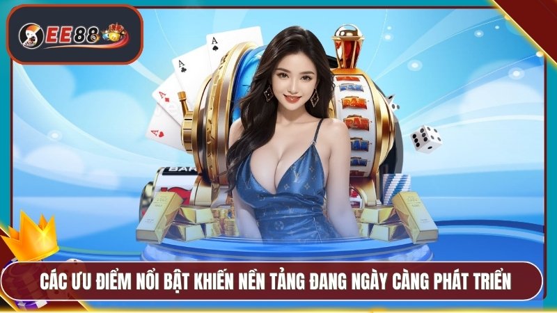 Các ưu điểm nổi bật khiến nền tảng đang ngày càng phát triển