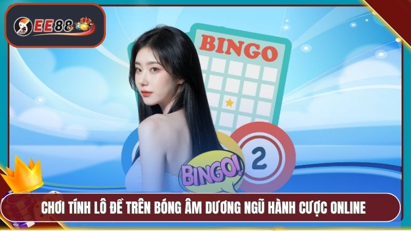 Cách Tính Lô Đề EE88 - Hướng Dẫn Phân Tích Và Đặt Cược 3 Chơi tính lô đề trên bóng âm dương ngũ hành cược online