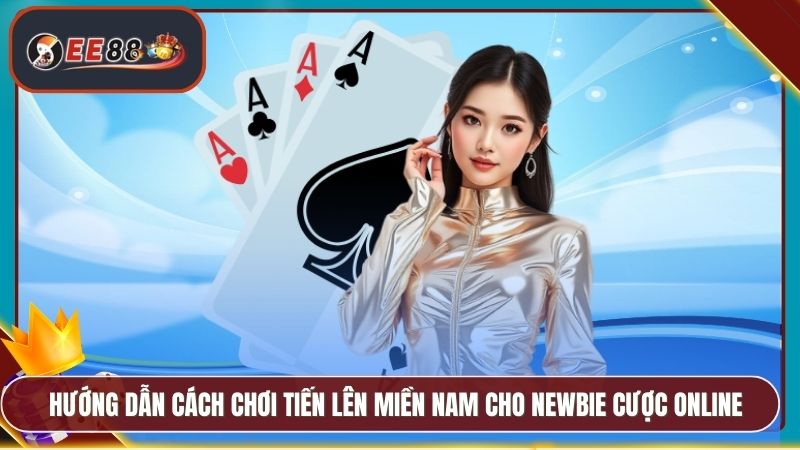 Tiến Lên Miền Nam Đổi Thưởng EE88 - Game Bài Cực Thú Vị 3 Hướng dẫn cách chơi tiến lên miền Nam cho newbie cược online