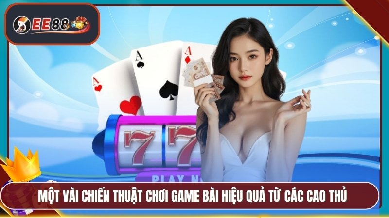 Một vài chiến thuật chơi game bài hiệu quả từ các cao thủ
