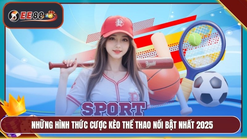 Những hình thức cược kèo thể thao nổi bật nhất 2025