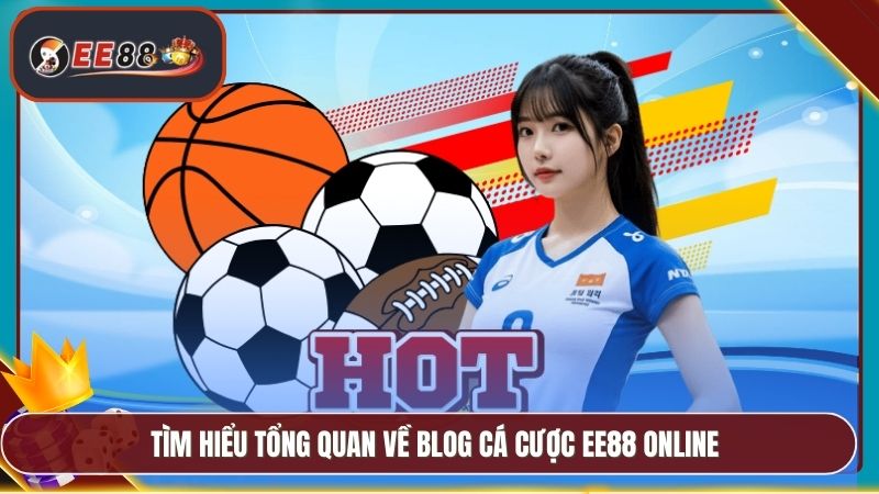 Tìm hiểu tổng quan về Blog cá cược EE88 online
