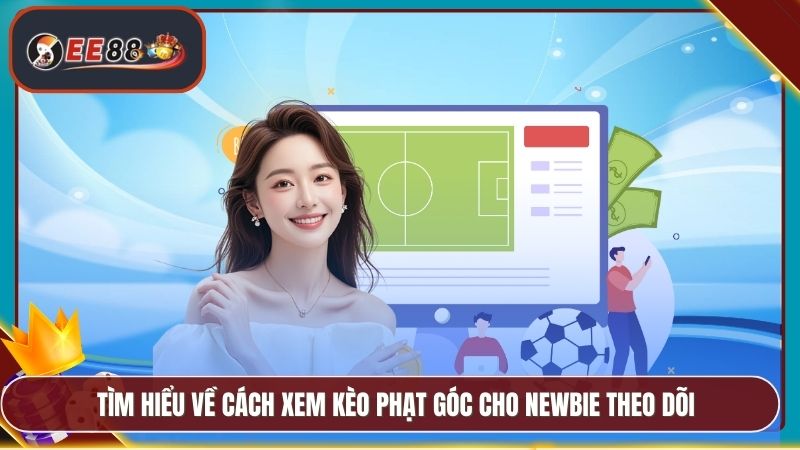 Tìm hiểu về cách xem kèo phạt góc cho newbie theo dõi