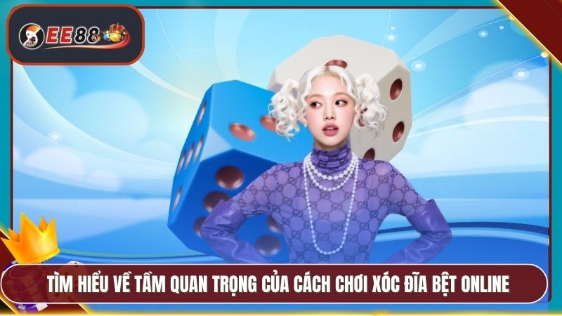 Cách Chơi Xóc Đĩa Bệt EE88 - Chi Tiết Mẹo Chơi Hiệu Quả 2 Tìm hiểu về tầm quan trọng của cách chơi xóc đĩa bệt online