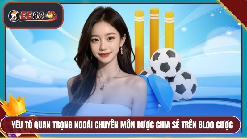 Yếu tố quan trọng ngoài chuyên môn được chia sẻ trên blog cược